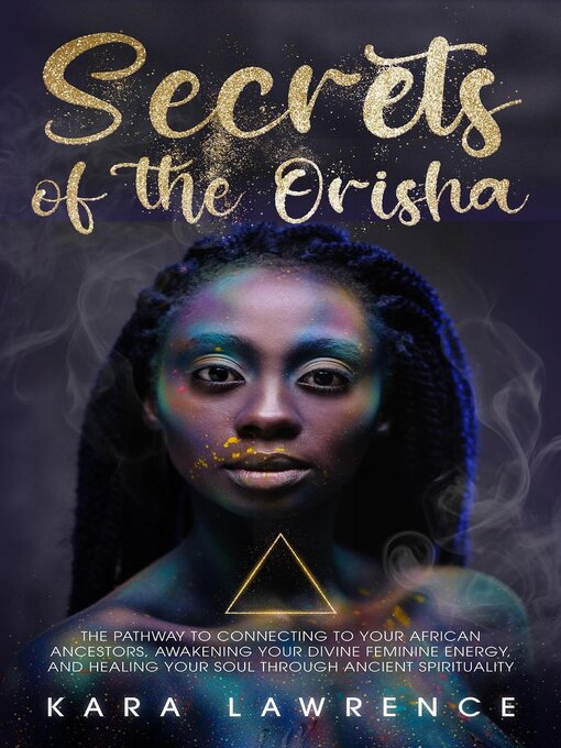 Title details for The Secrets of the Orisha--The Pathway to Connecting to Your African Ancestors, Awakening Your Divine Feminine Energy, and Healing Your Soul Through Ancient Spirituality by Kara Lawrence - Available
